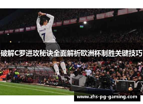 破解C罗进攻秘诀全面解析欧洲杯制胜关键技巧 破解C罗进攻秘诀全面解析欧洲杯制胜关键技巧