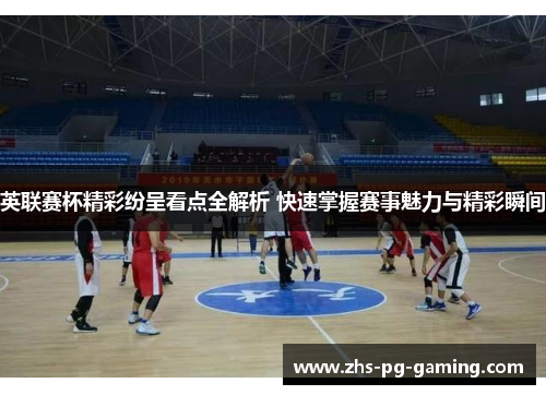 英联赛杯精彩纷呈看点全解析 快速掌握赛事魅力与精彩瞬间 英联赛杯精彩纷呈看点全解析 快速掌握赛事魅力与精彩瞬间