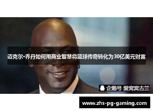 迈克尔·乔丹如何用商业智慧将篮球传奇转化为30亿美元财富 迈克尔·乔丹如何用商业智慧将篮球传奇转化为30亿美元财富
