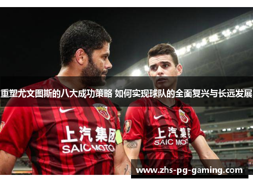 重塑尤文图斯的八大成功策略 如何实现球队的全面复兴与长远发展 重塑尤文图斯的八大成功策略 如何实现球队的全面复兴与长远发展