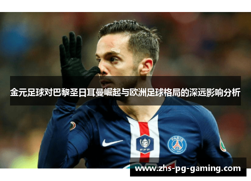 金元足球对巴黎圣日耳曼崛起与欧洲足球格局的深远影响分析