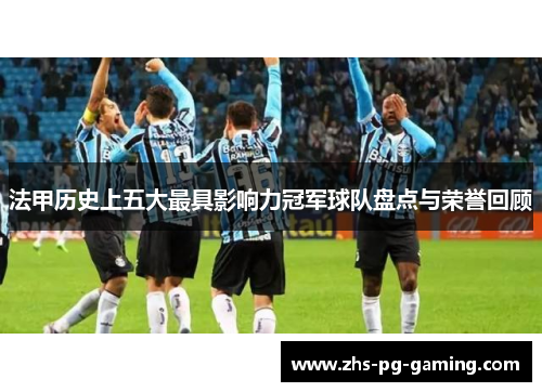 法甲历史上五大最具影响力冠军球队盘点与荣誉回顾 法甲历史上五大最具影响力冠军球队盘点与荣誉回顾