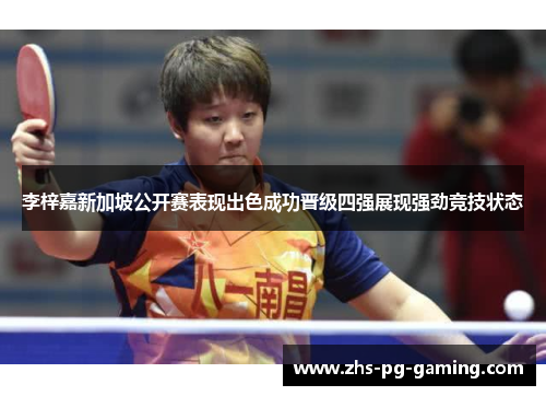 李梓嘉新加坡公开赛表现出色成功晋级四强展现强劲竞技状态