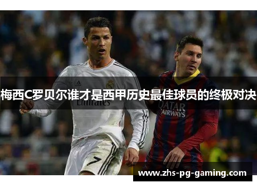 梅西C罗贝尔谁才是西甲历史最佳球员的终极对决
