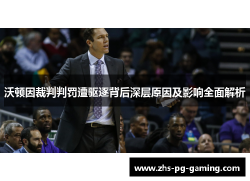 沃顿因裁判判罚遭驱逐背后深层原因及影响全面解析