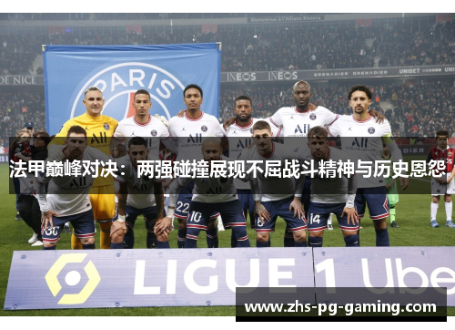 法甲巅峰对决：两强碰撞展现不屈战斗精神与历史恩怨
