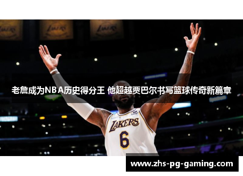 老詹成为NBA历史得分王 他超越贾巴尔书写篮球传奇新篇章 老詹成为NBA历史得分王 他超越贾巴尔书写篮球传奇新篇章