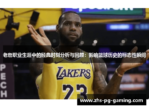 老詹职业生涯中的经典时刻分析与回顾:影响篮球历史的标志性瞬间 老詹职业生涯中的经典时刻分析与回顾:影响篮球历史的标志性瞬间