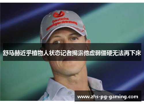 舒马赫近乎植物人状态记者揭露他虚弱僵硬无法再下床 舒马赫近乎植物人状态记者揭露他虚弱僵硬无法再下床